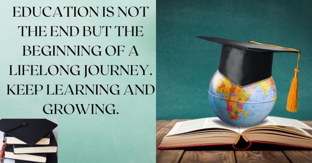 Education is not the end but the beginning of a lifelong journey. Keep learning and growing.
