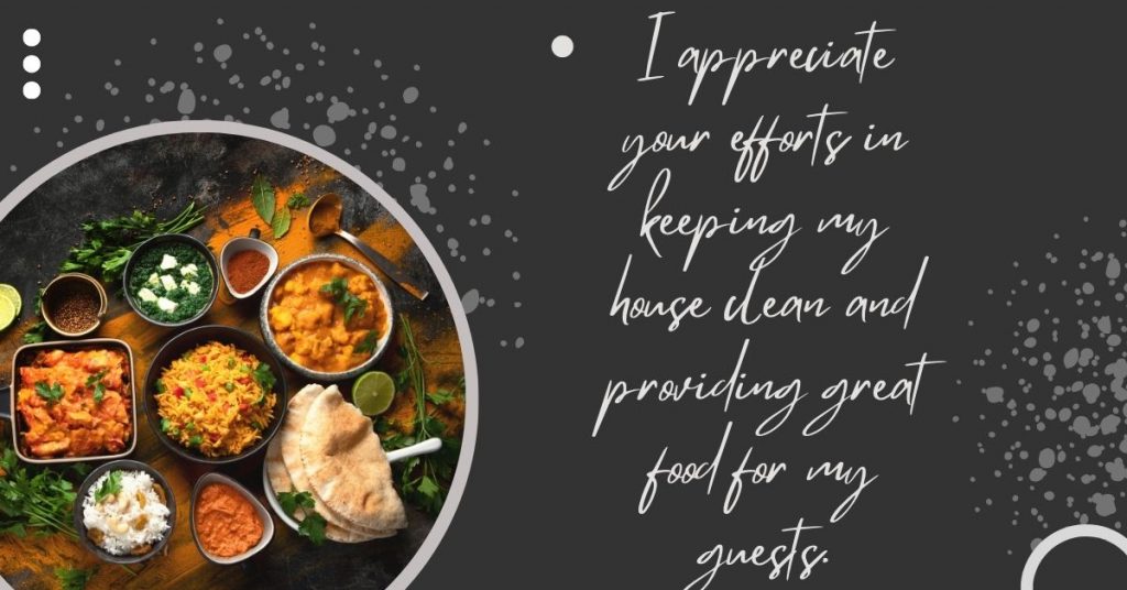 I appreciate your efforts in keeping my house clean and providing great food for my guests.