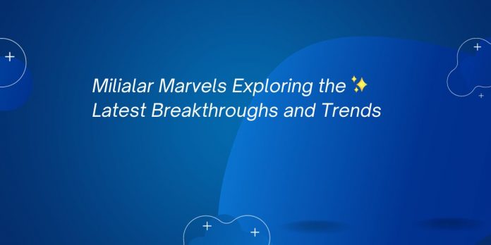 Milialar Marvels Exploring the Latest Breakthroughs and Trends