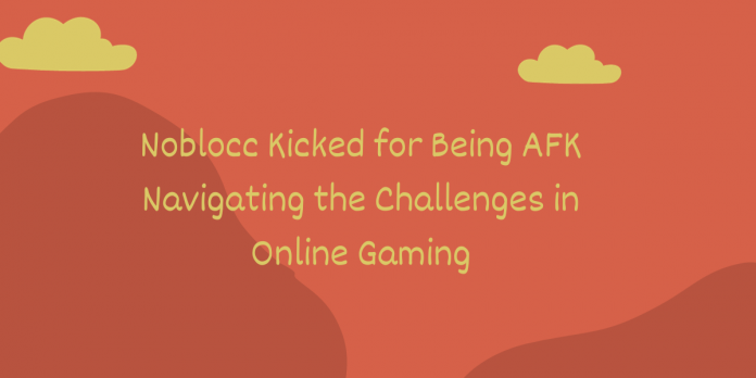 Noblocc Kicked for Being AFK Navigating the Challenges in Online Gaming