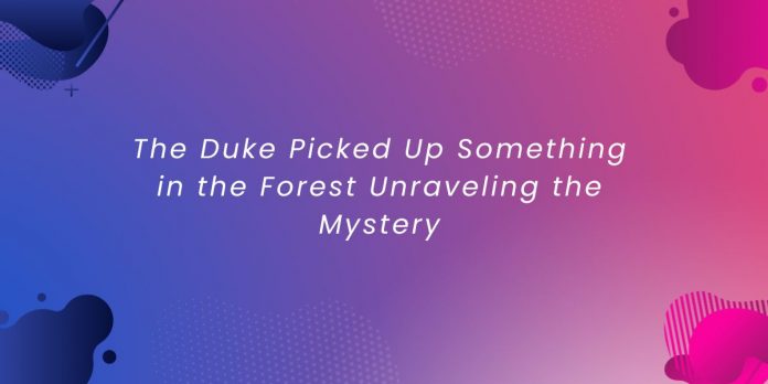 The Duke Picked Up Something in the Forest Unraveling the Mystery