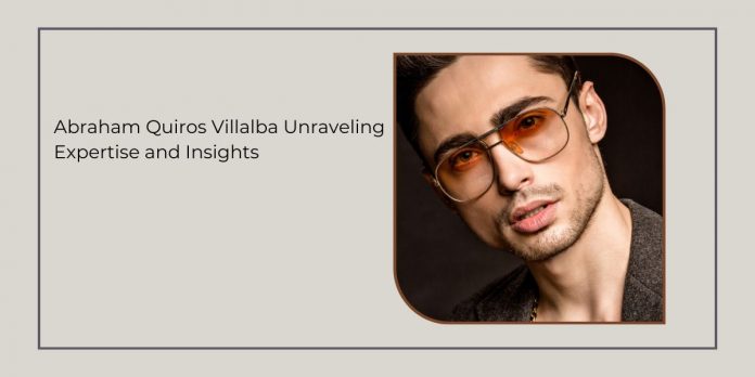Abraham Quiros Villalba Unraveling Expertise and Insights
