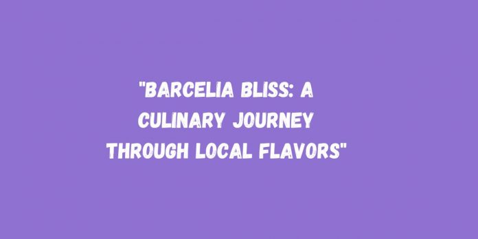Barcelia Bliss: A Culinary Journey through Local Flavors