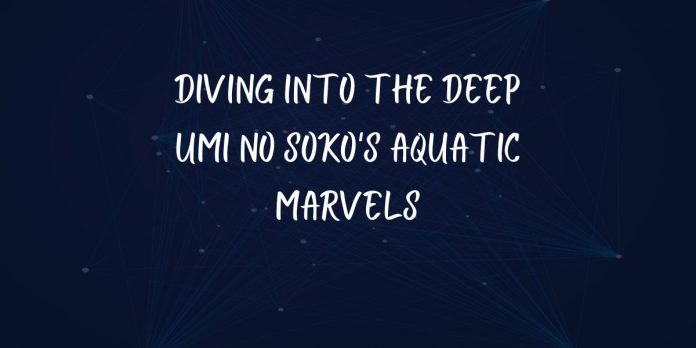 Diving into the Deep Umi no Soko's Aquatic Marvels