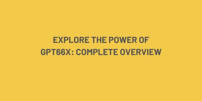 Explore the Power of GPT66X: Complete Overview