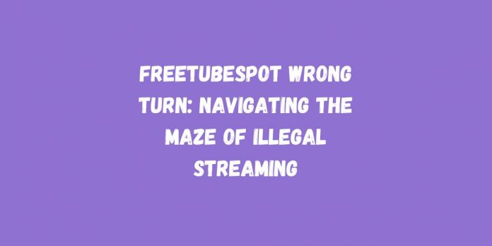 Freetubespot Wrong Turn Navigating the Maze of Illegal Streaming