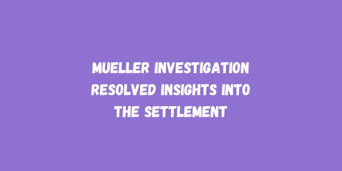 Mueller Investigation Resolved Insights into the Settlement