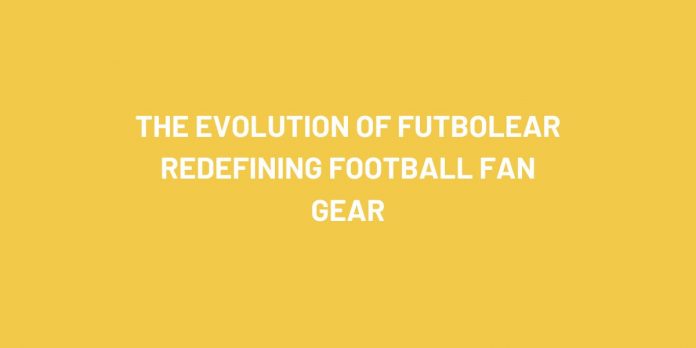 The Evolution of Futbolear Redefining Football Fan Gear