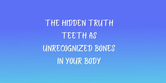 The Hidden Truth Teeth as Unrecognized Bones in Your Body