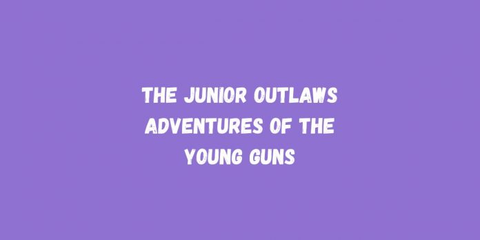 The Junior Outlaws Adventures of the Young Guns