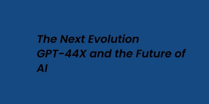 The Next Evolution GPT-44X and the Future of AI