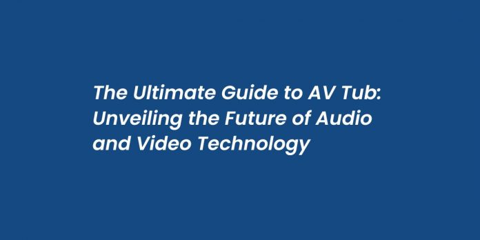 The Ultimate Guide to AV Tub: Unveiling the Future of Audio and Video Technology