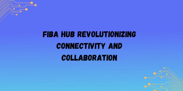 Fibahub Revolutionizing Connectivity and Collaboration